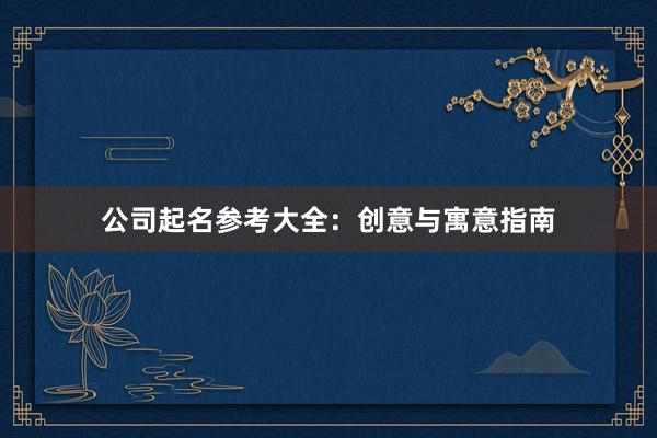 公司起名参考大全:创意与寓意指南