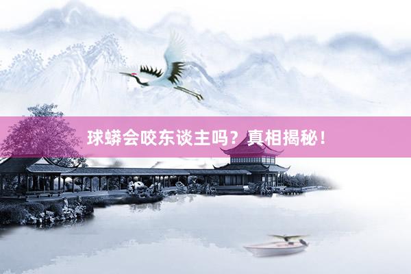 球蟒会咬东谈主吗?真相揭秘!