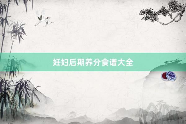 妊妇后期养分食谱大全